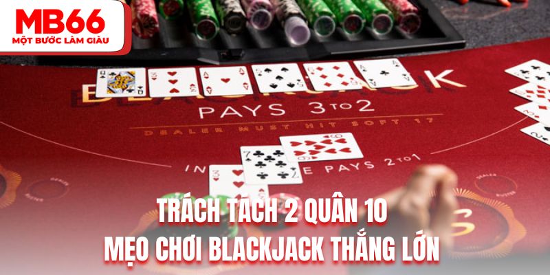 Trách tách 2 quân 10 là mẹo chơi Blackjack thắng lớn