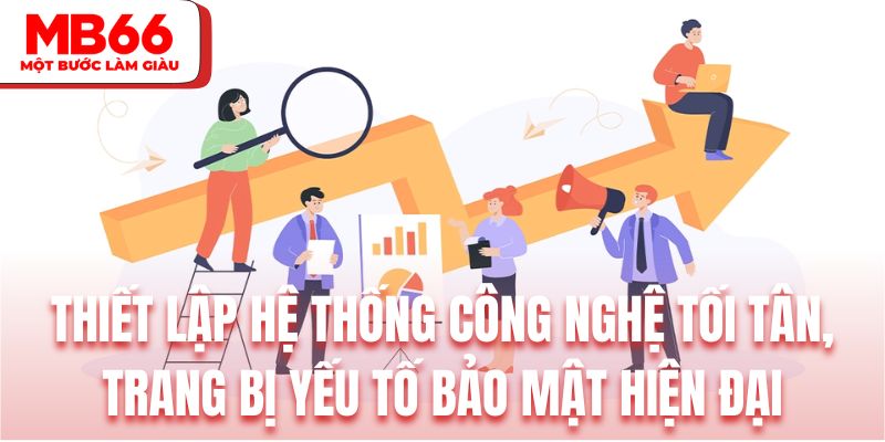 Thiết lập hệ thống công nghệ tối tân, trang bị yếu tố bảo mật hiện đại